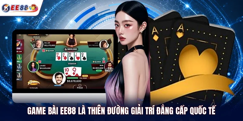 Game bài EE88 là thiên đường giải trí đẳng cấp quốc tế