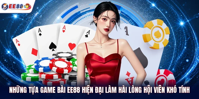 Những tựa game bài EE88 hiện đại làm hài lòng hội viên khó tính